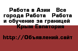 Работа в Азии - Все города Работа » Работа и обучение за границей   . Крым,Евпатория